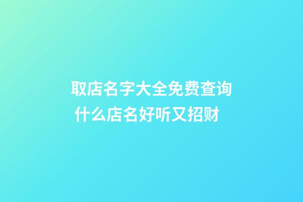 取店名字大全免费查询 什么店名好听又招财